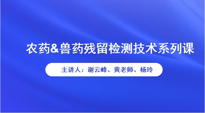 农药&兽药残留检测技术系列课（组合课）