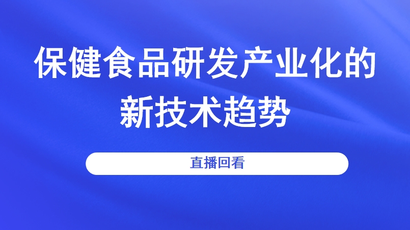 保健食品研发产业化的新技术趋势 直播回看