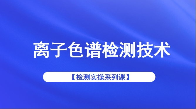 【检测实操系列课】离子色谱检测技术
